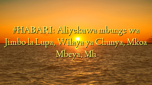 #HABARI: Aliyekuwa mbunge wa Jimbo la Lupa, Wilaya ya Chunya, Mkoa Mbeya, Mh