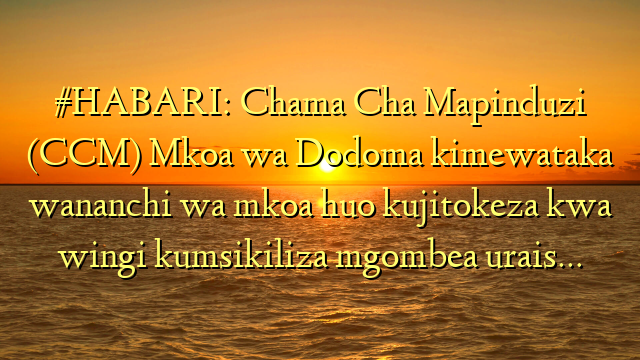 #HABARI: Chama Cha Mapinduzi (CCM) Mkoa wa Dodoma kimewataka wananchi wa mkoa huo kujitokeza kwa wingi kumsikiliza mgombea urais…