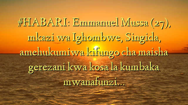 #HABARI: Emmanuel Mussa (27), mkazi wa Ighombwe, Singida, amehukumiwa kifungo cha maisha gerezani kwa kosa la kumbaka mwanafunzi…