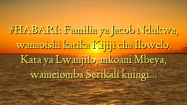 #HABARI: Familia ya Jacob Ndukwa, wanaoishi katika Kijiji cha Ilowelo, Kata ya Lwanjilo, mkoani Mbeya, wameiomba Serikali kuingi…