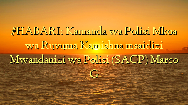 #HABARI: Kamanda wa Polisi Mkoa wa Ruvuma Kamishna msaidizi Mwandanizi wa Polisi (SACP) Marco G