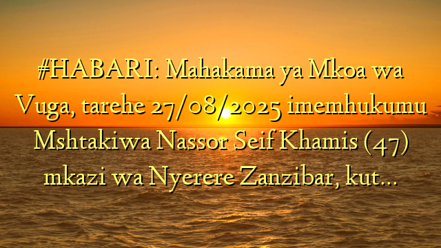 #HABARI: Mahakama ya Mkoa wa Vuga, tarehe 27/08/2025 imemhukumu Mshtakiwa Nassor Seif Khamis (47) mkazi wa Nyerere Zanzibar, kut…