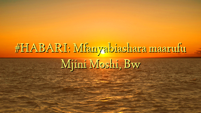 #HABARI: Mfanyabiashara maarufu Mjini Moshi, Bw