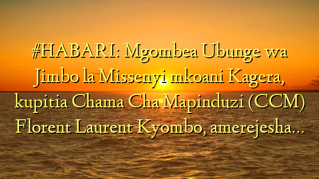 #HABARI: Mgombea Ubunge wa Jimbo la Missenyi mkoani Kagera, kupitia Chama Cha Mapinduzi (CCM) Florent Laurent Kyombo, amerejesha…