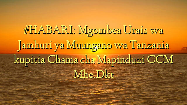 #HABARI: Mgombea Urais wa Jamhuri ya Muungano wa Tanzania kupitia Chama cha Mapinduzi CCM Mhe.Dkt
