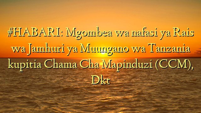 #HABARI: Mgombea wa nafasi ya Rais wa Jamhuri ya Muungano wa Tanzania kupitia Chama Cha Mapinduzi (CCM), Dkt