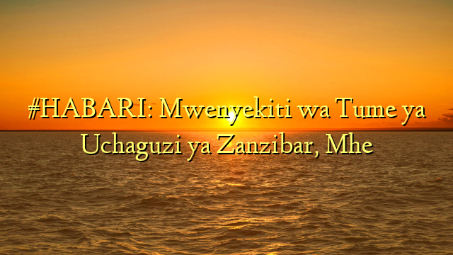 #HABARI: Mwenyekiti wa Tume ya Uchaguzi ya Zanzibar, Mhe