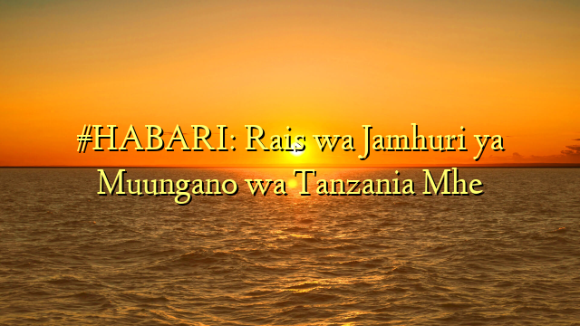 #HABARI: Rais wa Jamhuri ya Muungano wa Tanzania Mhe
