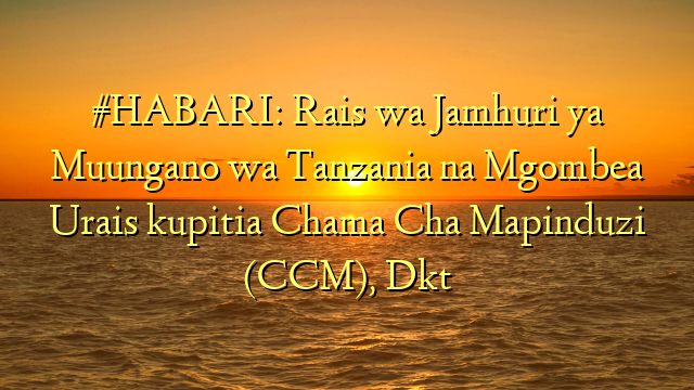 #HABARI: Rais wa Jamhuri ya Muungano wa Tanzania na Mgombea Urais kupitia Chama Cha Mapinduzi (CCM), Dkt