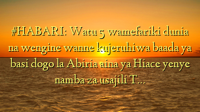 #HABARI: Watu 5 wamefariki dunia na wengine wanne kujeruhiwa baada ya basi dogo la Abiria aina ya Hiace yenye namba za usajili T…