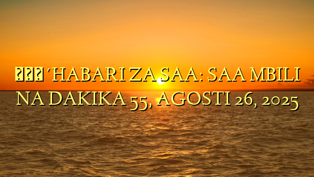 🔴HABARI ZA SAA: SAA MBILI NA DAKIKA 55, AGOSTI 26, 2025