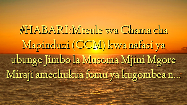 #HABARI:Mteule wa Chama cha Mapinduzi (CCM) kwa nafasi ya ubunge Jimbo la Musoma Mjini Mgore Miraji amechukua fomu ya kugombea n…