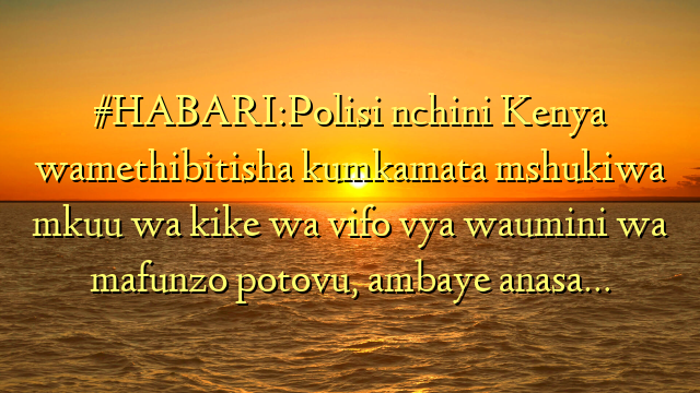 #HABARI:Polisi nchini Kenya wamethibitisha kumkamata mshukiwa mkuu wa kike wa vifo vya waumini wa mafunzo potovu, ambaye anasa…