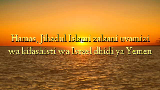 Hamas, Jihadul Islami zalaani uvamizi wa kifashisti wa Israel dhidi ya Yemen