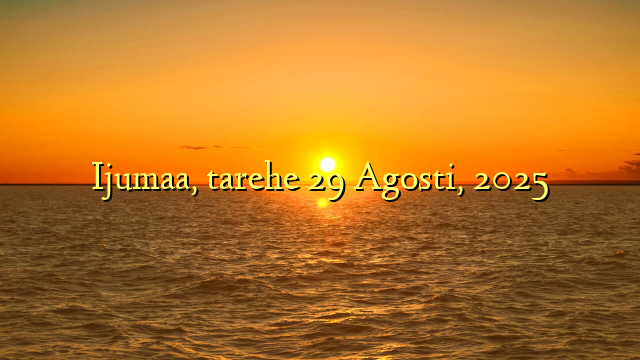 Ijumaa, tarehe 29 Agosti, 2025