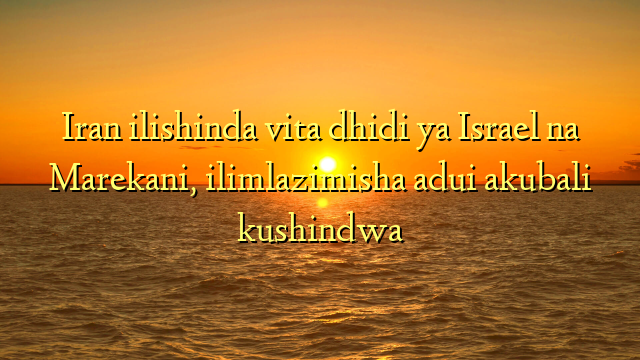 Iran ilishinda vita dhidi ya Israel na Marekani, ilimlazimisha adui akubali kushindwa