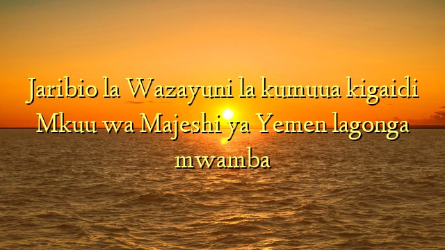 Jaribio la Wazayuni la kumuua kigaidi Mkuu wa Majeshi ya Yemen lagonga mwamba