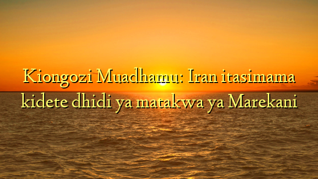 Kiongozi Muadhamu: Iran itasimama kidete dhidi ya matakwa ya Marekani