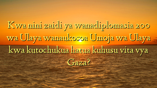Kwa nini zaidi ya wanadiplomasia 200 wa Ulaya wanaukosoa Umoja wa Ulaya kwa kutochukua hatua kuhusu vita vya Gaza?