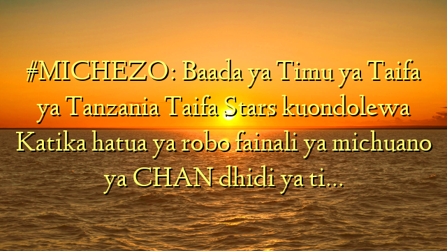 #MICHEZO: Baada ya Timu ya Taifa ya Tanzania Taifa Stars kuondolewa Katika hatua ya robo fainali ya michuano ya CHAN dhidi ya ti…