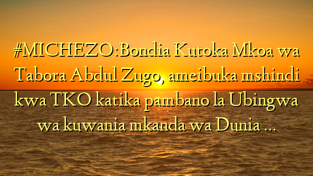 #MICHEZO:Bondia Kutoka Mkoa wa Tabora Abdul Zugo, ameibuka mshindi kwa TKO katika pambano la Ubingwa wa kuwania mkanda wa Dunia …