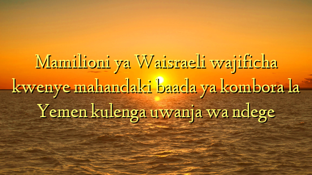 Mamilioni ya Waisraeli wajificha kwenye mahandaki baada ya kombora la Yemen kulenga uwanja wa ndege