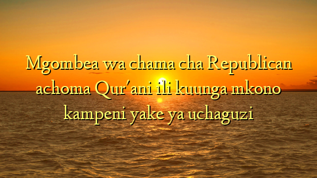 Mgombea wa chama cha Republican achoma Qur'ani ili kuunga mkono kampeni yake ya uchaguzi