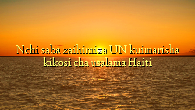 Nchi saba zaihimiza UN kuimarisha kikosi cha usalama Haiti