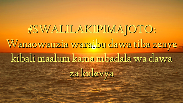 #SWALILAKIPIMAJOTO: Wanaowauzia waraibu dawa tiba zenye kibali maalum kama mbadala wa dawa za kulevya