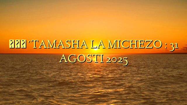 🔴TAMASHA LA MICHEZO : 31 AGOSTI 2025