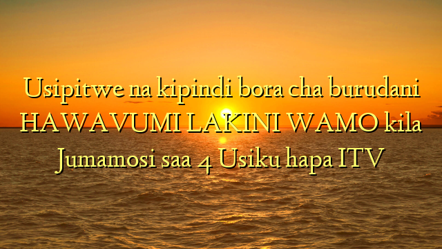 Usipitwe na kipindi bora cha burudani HAWAVUMI LAKINI WAMO kila Jumamosi saa 4 Usiku hapa ITV