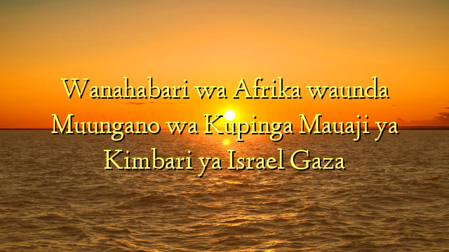 Wanahabari wa Afrika waunda Muungano wa Kupinga Mauaji ya Kimbari ya Israel Gaza