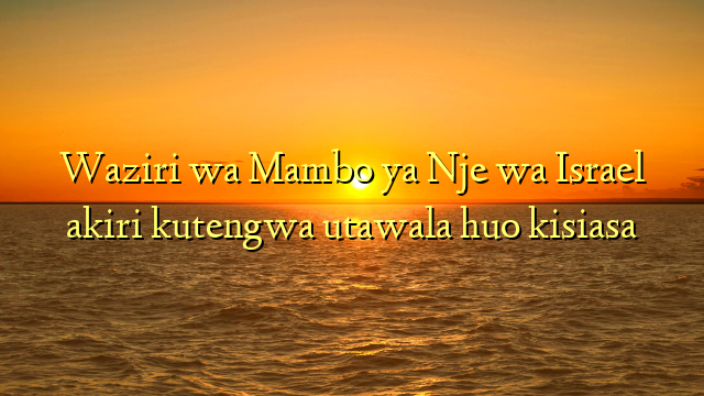 Waziri wa Mambo ya Nje wa Israel akiri kutengwa utawala huo kisiasa