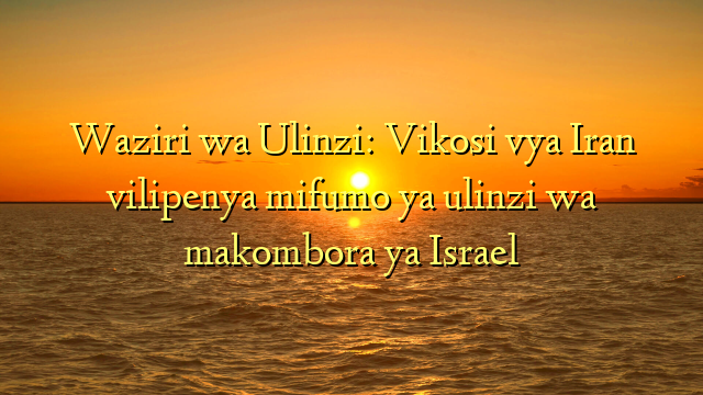 Waziri wa Ulinzi: Vikosi vya Iran vilipenya mifumo ya ulinzi wa makombora ya Israel