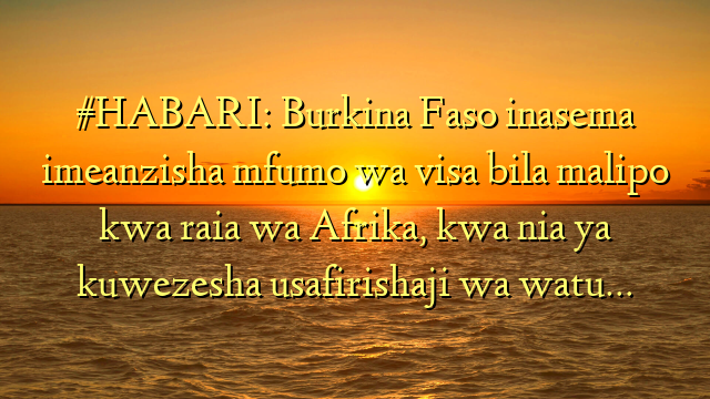 #HABARI: Burkina Faso inasema imeanzisha mfumo wa visa bila malipo kwa raia wa Afrika, kwa nia ya kuwezesha usafirishaji wa watu…