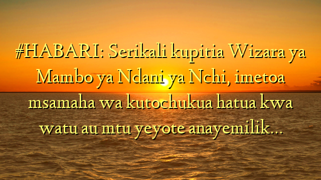 #HABARI: Serikali kupitia Wizara ya Mambo ya Ndani ya Nchi, imetoa msamaha wa kutochukua hatua kwa watu au mtu yeyote anayemilik…