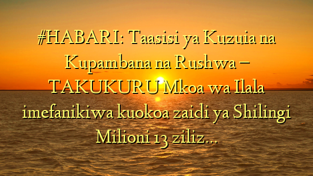 #HABARI: Taasisi ya Kuzuia na Kupambana na Rushwa – TAKUKURU Mkoa wa Ilala imefanikiwa kuokoa zaidi ya Shilingi Milioni 13 ziliz…