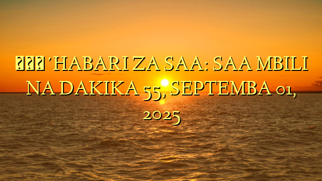 🔴HABARI ZA SAA: SAA MBILI NA DAKIKA 55, SEPTEMBA 01, 2025