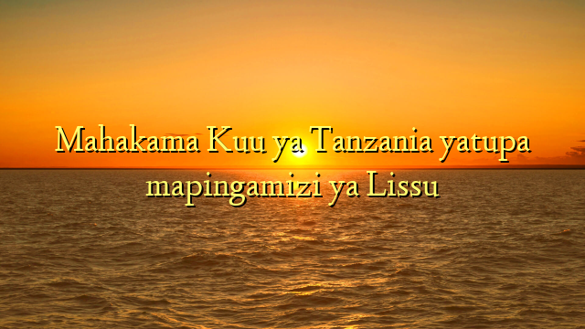 Mahakama Kuu ya Tanzania yatupa mapingamizi ya Lissu