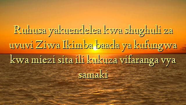 Ruhusa yakuendelea kwa shughuli za uvuvi Ziwa Ikimba baada ya kufungwa kwa miezi sita ili kukuza vifaranga vya samaki