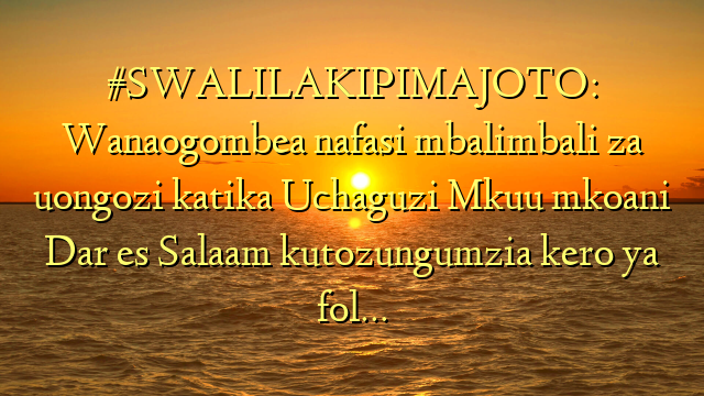#SWALILAKIPIMAJOTO: Wanaogombea nafasi mbalimbali za uongozi katika Uchaguzi Mkuu mkoani Dar es Salaam kutozungumzia kero ya fol…