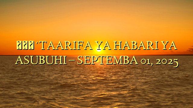 🔴TAARIFA YA HABARI YA ASUBUHI – SEPTEMBA 01, 2025