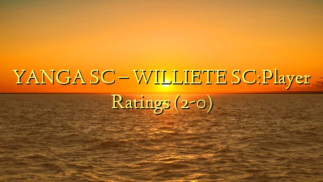 YANGA SC – WILLIETE SC:Player Ratings (2-0)