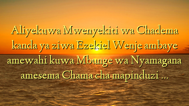 Aliyekuwa Mwenyekiti wa Chadema kanda ya ziwa Ezekiel Wenje ambaye amewahi kuwa Mbunge wa Nyamagana amesema Chama cha mapinduzi …