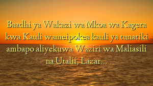 Baadhi ya Wakazi wa Mkoa wa Kagera kwa Kauli wameipokea kauli ya tunatiki ambapo  aliyekuwa Waziri wa Maliasili na Utalii, Lazar…