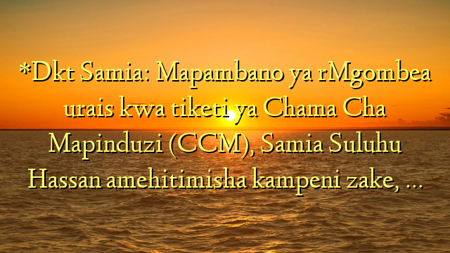 *Dkt Samia: Mapambano ya rMgombea urais kwa tiketi ya Chama Cha Mapinduzi (CCM), Samia Suluhu Hassan amehitimisha kampeni zake, …