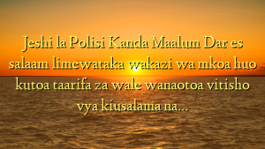 Jeshi la Polisi Kanda Maalum Dar es salaam limewataka wakazi wa mkoa huo kutoa taarifa za wale wanaotoa vitisho vya kiusalama na…