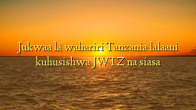 Jukwaa la wahariri Tanzania lalaani kuhusishwa JWTZ na siasa