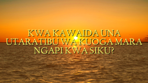 KWA KAWAIDA UNA UTARATIBU WA KUOGA MARA NGAPI KWA SIKU?