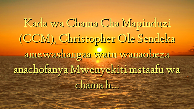 Kada wa Chama Cha Mapinduzi (CCM), Christopher Ole Sendeka amewashangaa watu wanaobeza anachofanya Mwenyekiti mstaafu wa chama h…
